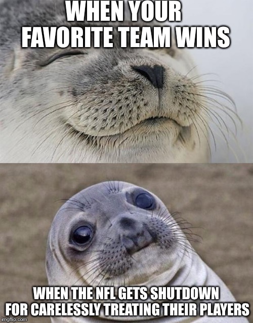 Short Satisfaction VS Truth | WHEN YOUR FAVORITE TEAM WINS; WHEN THE NFL GETS SHUTDOWN FOR CARELESSLY TREATING THEIR PLAYERS | image tagged in memes,short satisfaction vs truth | made w/ Imgflip meme maker