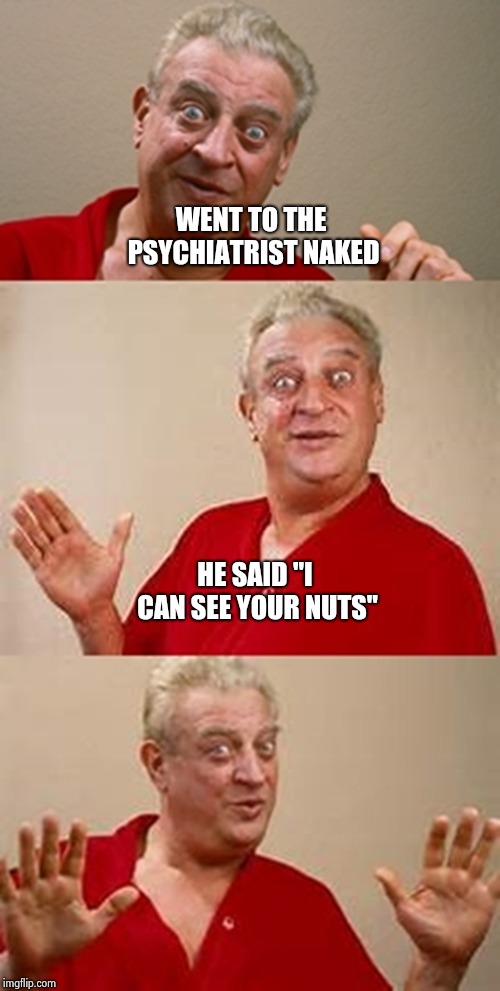 bad pun Dangerfield  | WENT TO THE PSYCHIATRIST NAKED HE SAID "I CAN SEE YOUR NUTS" | image tagged in bad pun dangerfield | made w/ Imgflip meme maker
