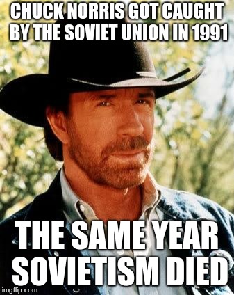 Chuck Norris Meme | CHUCK NORRIS GOT CAUGHT BY THE SOVIET UNION IN 1991; THE SAME YEAR SOVIETISM DIED | image tagged in memes,chuck norris | made w/ Imgflip meme maker