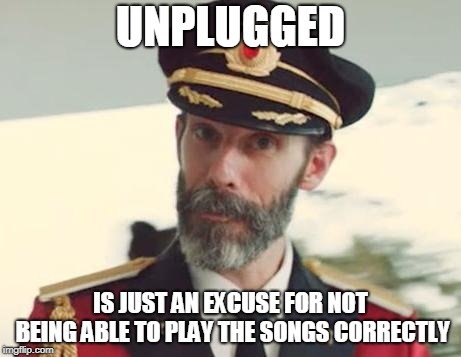 Captain Obvious | UNPLUGGED; IS JUST AN EXCUSE FOR NOT BEING ABLE TO PLAY THE SONGS CORRECTLY | image tagged in captain obvious | made w/ Imgflip meme maker