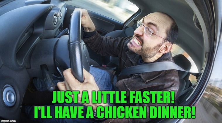 angry driver | JUST A LITTLE FASTER! I'LL HAVE A CHICKEN DINNER! | image tagged in angry driver | made w/ Imgflip meme maker