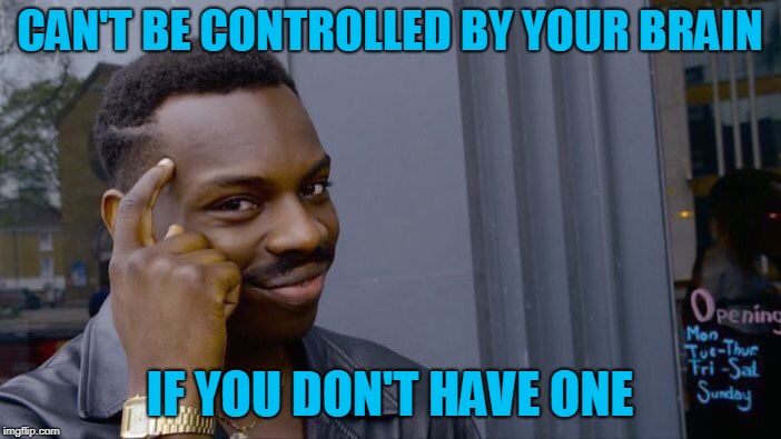 Roll Safe Think About It Meme | CAN'T BE CONTROLLED BY YOUR BRAIN IF YOU DON'T HAVE ONE | image tagged in memes,roll safe think about it | made w/ Imgflip meme maker