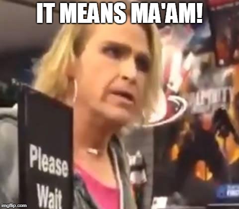 It's Ma'am | IT MEANS MA'AM! | image tagged in it's ma'am | made w/ Imgflip meme maker