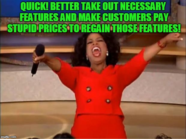 Oprah You Get A Meme | QUICK! BETTER TAKE OUT NECESSARY FEATURES AND MAKE CUSTOMERS PAY STUPID PRICES TO REGAIN THOSE FEATURES! | image tagged in memes,oprah you get a | made w/ Imgflip meme maker