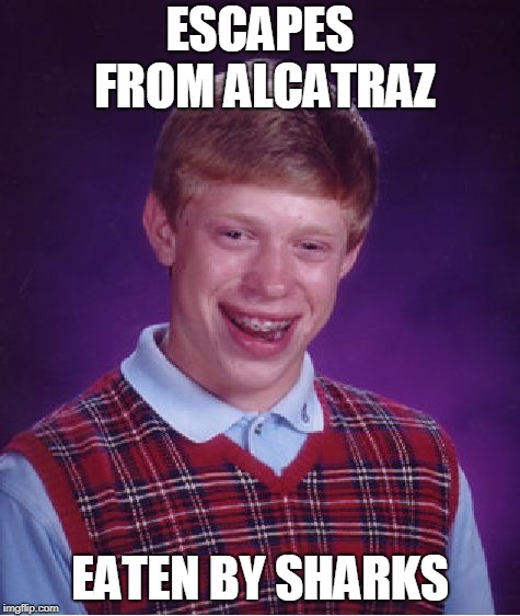 Bad Luck Brian Meme | ESCAPES FROM ALCATRAZ EATEN BY SHARKS | image tagged in memes,bad luck brian | made w/ Imgflip meme maker