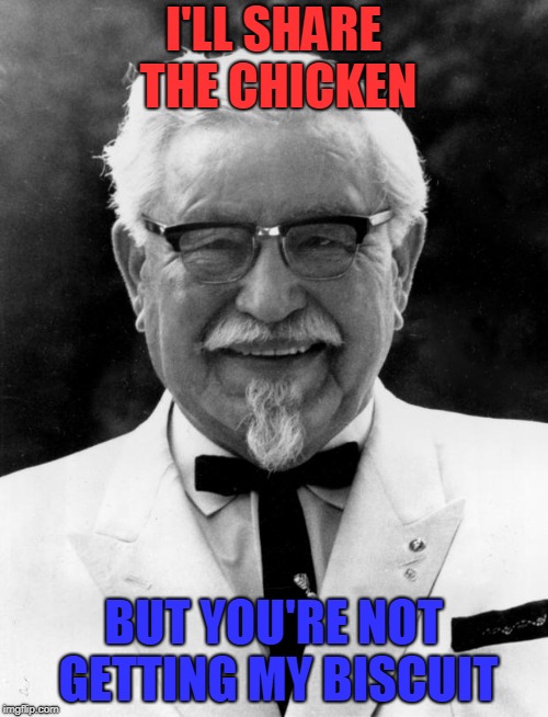 KFC Colonel Sanders | I'LL SHARE THE CHICKEN BUT YOU'RE NOT GETTING MY BISCUIT | image tagged in kfc colonel sanders | made w/ Imgflip meme maker