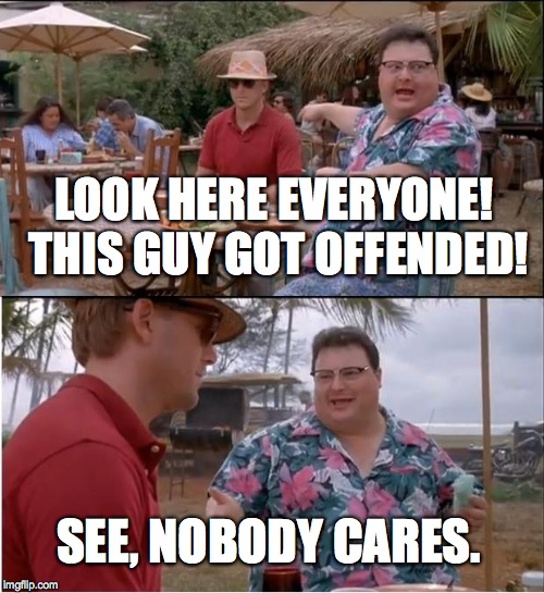 See Nobody Cares Meme | LOOK HERE EVERYONE! THIS GUY GOT OFFENDED! SEE, NOBODY CARES. | image tagged in memes,see nobody cares | made w/ Imgflip meme maker