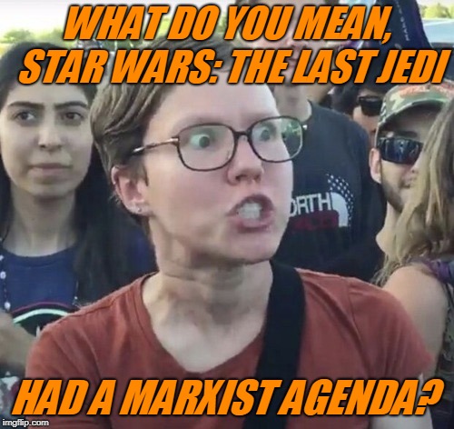 Triggered feminist | WHAT DO YOU MEAN, STAR WARS: THE LAST JEDI HAD A MARXIST AGENDA? | image tagged in triggered feminist | made w/ Imgflip meme maker