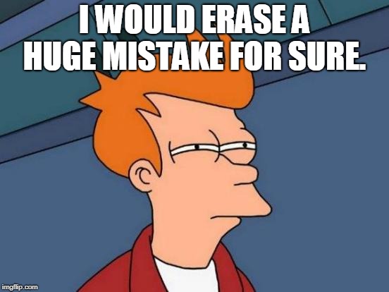 Futurama Fry Meme | I WOULD ERASE A HUGE MISTAKE FOR SURE. | image tagged in memes,futurama fry | made w/ Imgflip meme maker