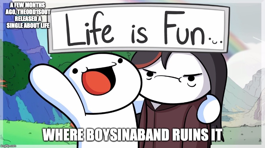 Life is Fun By Theodd1sout Feat. Boyinaband | A FEW MONTHS AGO, THEODD1SOUT RELEASED A SINGLE ABOUT LIFE; WHERE BOYSINABAND RUINS IT | image tagged in theodd1sout,memes,youtube,boyinaband | made w/ Imgflip meme maker