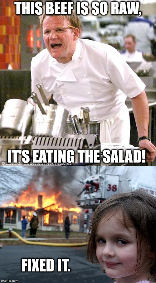 Never criticize some people's cooking. | THIS BEEF IS SO RAW, IT'S EATING THE SALAD! FIXED IT. | image tagged in memes,disaster girl,chef gordon ramsay | made w/ Imgflip meme maker