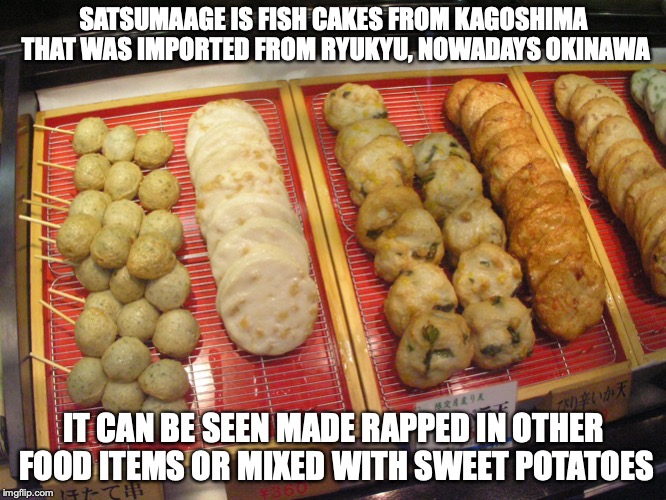 Satsumaage | SATSUMAAGE IS FISH CAKES FROM KAGOSHIMA THAT WAS IMPORTED FROM RYUKYU, NOWADAYS OKINAWA; IT CAN BE SEEN MADE RAPPED IN OTHER FOOD ITEMS OR MIXED WITH SWEET POTATOES | image tagged in satsumaage,fish cake,japan,food,memes | made w/ Imgflip meme maker