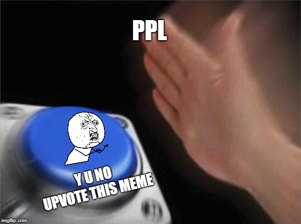 Blank Nut Button Meme | PPL Y U NO UPVOTE THIS MEME | image tagged in memes,blank nut button | made w/ Imgflip meme maker