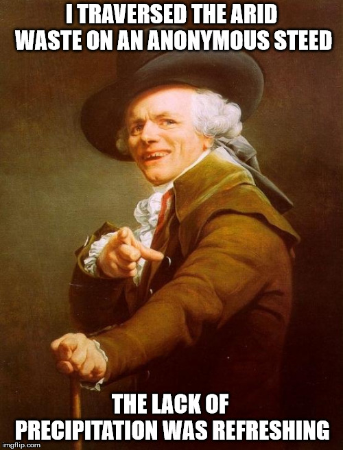 Joseph Ducreux Meme |  I TRAVERSED THE ARID WASTE ON AN ANONYMOUS STEED; THE LACK OF PRECIPITATION WAS REFRESHING | image tagged in memes,joseph ducreux | made w/ Imgflip meme maker