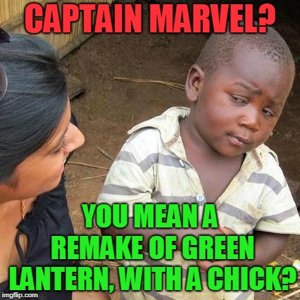 I haven't read the comics, but to me, it sounds like a similar plot. | CAPTAIN MARVEL? YOU MEAN A REMAKE OF GREEN LANTERN, WITH A CHICK? | image tagged in memes,third world skeptical kid,green lantern,captain marvel,marvel,entertainment | made w/ Imgflip meme maker