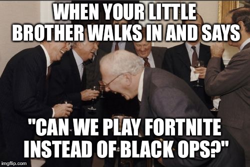 Laughing Men In Suits Meme | WHEN YOUR LITTLE BROTHER WALKS IN AND SAYS; "CAN WE PLAY FORTNITE INSTEAD OF BLACK OPS?" | image tagged in memes,laughing men in suits | made w/ Imgflip meme maker