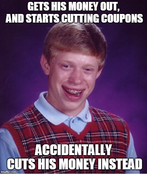 Bad Luck Brian Meme | GETS HIS MONEY OUT, AND STARTS CUTTING COUPONS ACCIDENTALLY CUTS HIS MONEY INSTEAD | image tagged in memes,bad luck brian | made w/ Imgflip meme maker