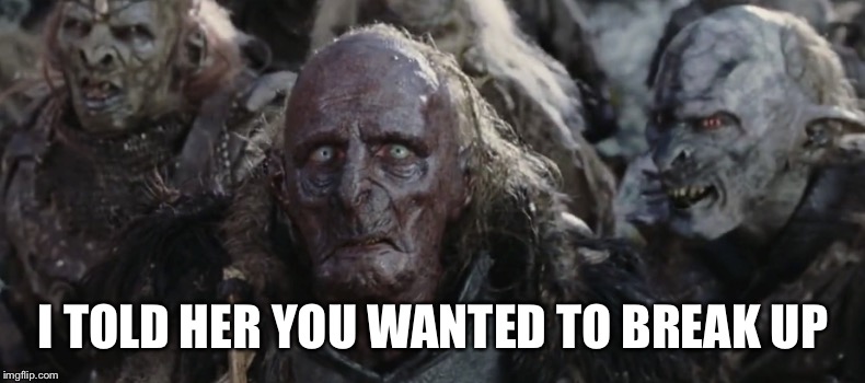 Orcs | I TOLD HER YOU WANTED TO BREAK UP | image tagged in orcs | made w/ Imgflip meme maker