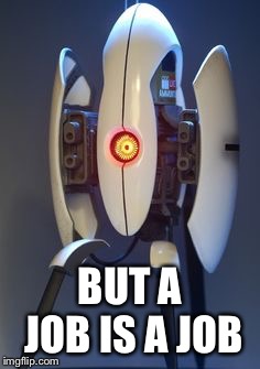 Portal Turret | BUT A JOB IS A JOB | image tagged in portal turret | made w/ Imgflip meme maker