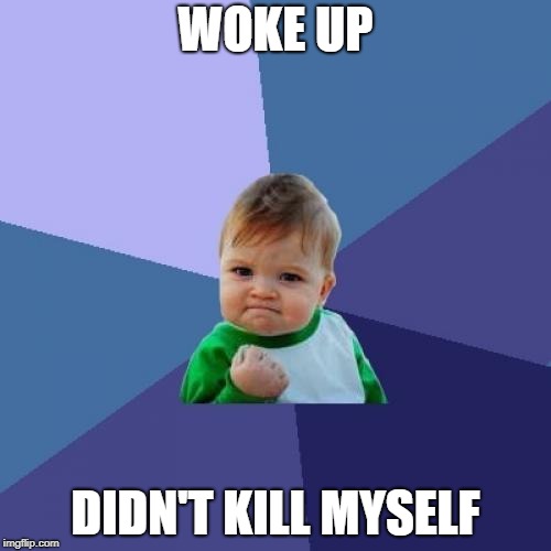 Success Kid Meme | WOKE UP; DIDN'T KILL MYSELF | image tagged in memes,success kid | made w/ Imgflip meme maker