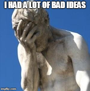 Bad Idea | I HAD A LOT OF BAD IDEAS | image tagged in bad idea | made w/ Imgflip meme maker