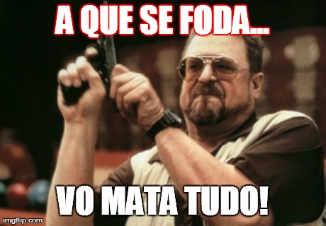 Am I The Only One Around Here Meme | A QUE SE FODA... VO MATA TUDO! | image tagged in memes,am i the only one around here | made w/ Imgflip meme maker