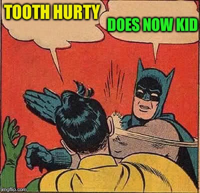 Batman Slapping Robin Meme | TOOTH HURTY DOES NOW KID | image tagged in memes,batman slapping robin | made w/ Imgflip meme maker