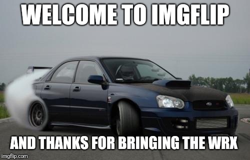 subaru | WELCOME TO IMGFLIP AND THANKS FOR BRINGING THE WRX | image tagged in subaru | made w/ Imgflip meme maker