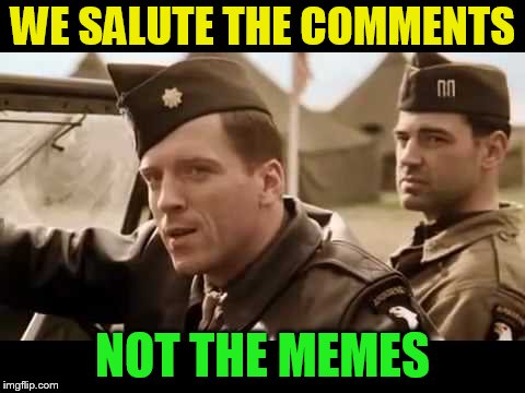 WE SALUTE THE COMMENTS NOT THE MEMES | made w/ Imgflip meme maker