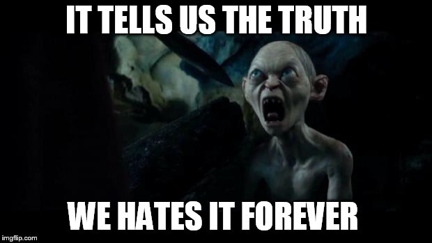you can't handle the truth | IT TELLS US THE TRUTH; WE HATES IT FOREVER | image tagged in we hates it forever | made w/ Imgflip meme maker