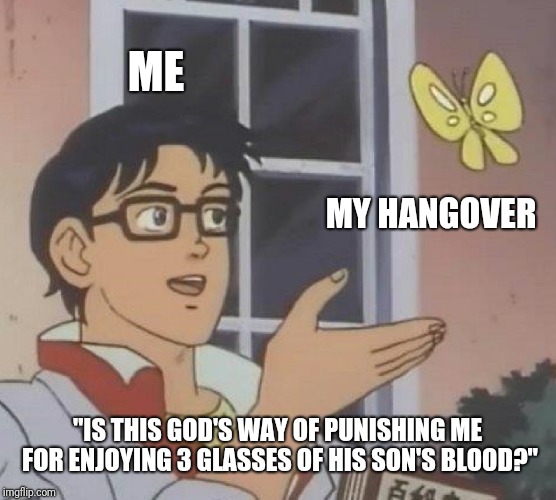 Is This A Pigeon | ME; MY HANGOVER; "IS THIS GOD'S WAY OF PUNISHING ME FOR ENJOYING 3 GLASSES OF HIS SON'S BLOOD?" | image tagged in memes,is this a pigeon | made w/ Imgflip meme maker