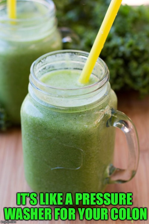 Kale Smoothie | IT’S LIKE A PRESSURE WASHER FOR YOUR COLON | image tagged in kale smoothie | made w/ Imgflip meme maker