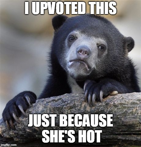Confession Bear Meme | I UPVOTED THIS JUST BECAUSE SHE'S HOT | image tagged in memes,confession bear | made w/ Imgflip meme maker