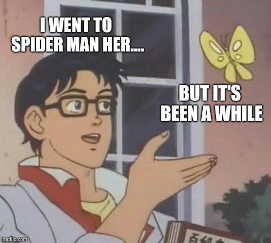 Is This A Pigeon Meme | I WENT TO SPIDER MAN HER.... BUT IT'S BEEN A WHILE | image tagged in memes,is this a pigeon | made w/ Imgflip meme maker