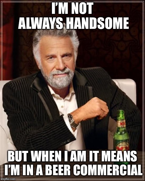 The Most Interesting Man In The World | I’M NOT ALWAYS HANDSOME; BUT WHEN I AM IT MEANS I’M IN A BEER COMMERCIAL | image tagged in memes,the most interesting man in the world | made w/ Imgflip meme maker