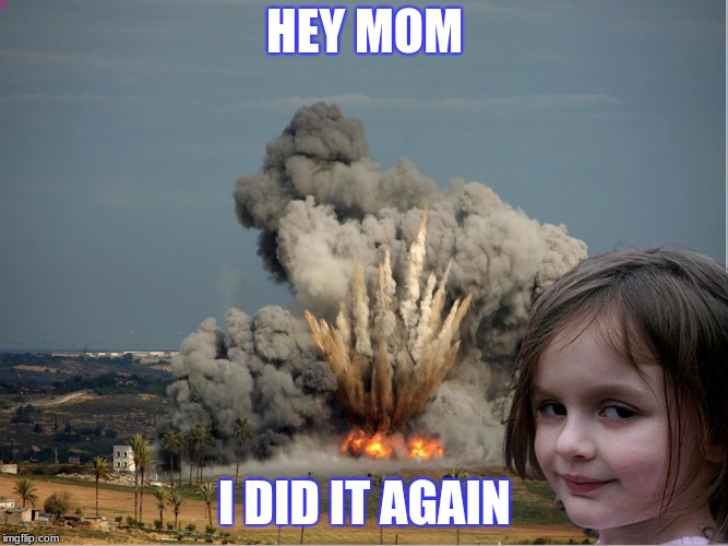 Disaster Girl Explosion | HEY MOM; I DID IT AGAIN | image tagged in disaster girl explosion | made w/ Imgflip meme maker