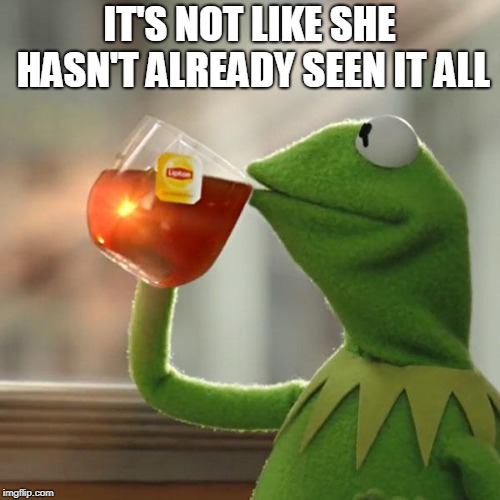 But That's None Of My Business Meme | IT'S NOT LIKE SHE HASN'T ALREADY SEEN IT ALL | image tagged in memes,but thats none of my business,kermit the frog | made w/ Imgflip meme maker