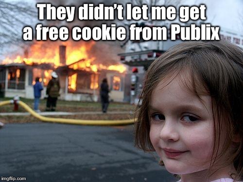 Disaster Girl | They didn’t let me get a free cookie from Publix | image tagged in memes,disaster girl | made w/ Imgflip meme maker