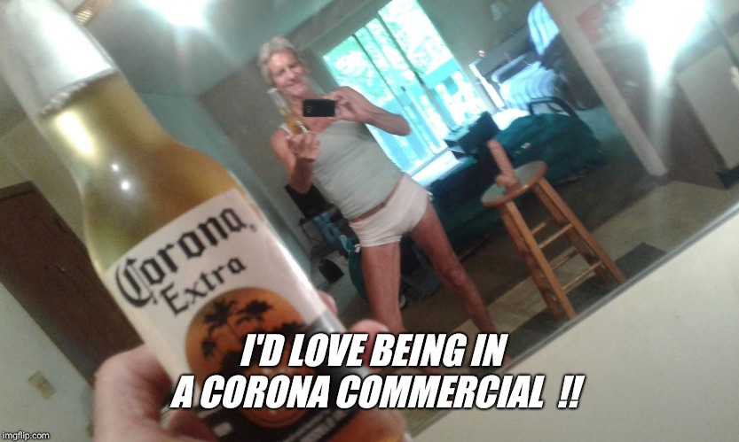 I'D LOVE BEING IN A CORONA COMMERCIAL  !! | image tagged in hanes her way | made w/ Imgflip meme maker