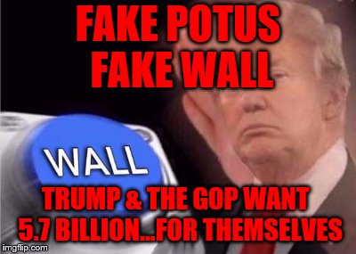 Trump wall button  | FAKE POTUS FAKE WALL; TRUMP & THE GOP WANT  5.7 BILLION...FOR THEMSELVES | image tagged in trump wall button | made w/ Imgflip meme maker
