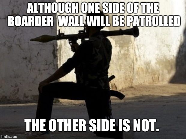 C'mon amigos! Where would you like the hole? | ALTHOUGH ONE SIDE OF THE BOARDER  WALL WILL BE PATROLLED; THE OTHER SIDE IS NOT. | image tagged in mexican border wall cartel ready with rocket launchers,boarder wall,politics,true,memes | made w/ Imgflip meme maker