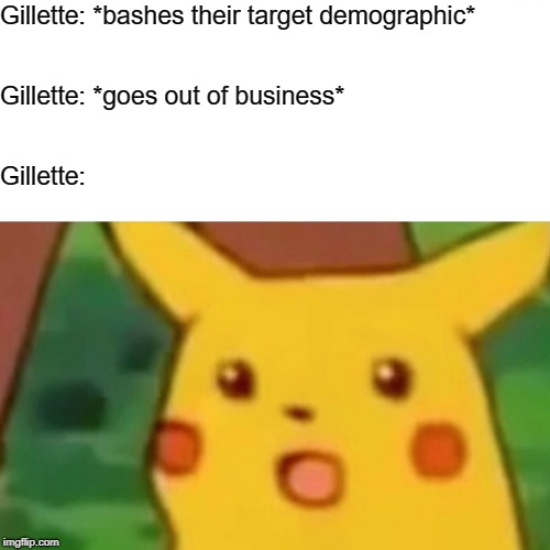 Gillette's Guide to Going Out of Business | Gillette: *bashes their target demographic*; Gillette: *goes out of business*; Gillette: | image tagged in memes,surprised pikachu,gillette,sjws,liberal logic | made w/ Imgflip meme maker