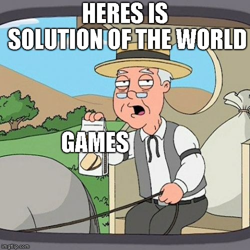 Pepperidge Farm Remembers | HERES IS SOLUTION OF THE WORLD; GAMES | image tagged in memes,pepperidge farm remembers | made w/ Imgflip meme maker