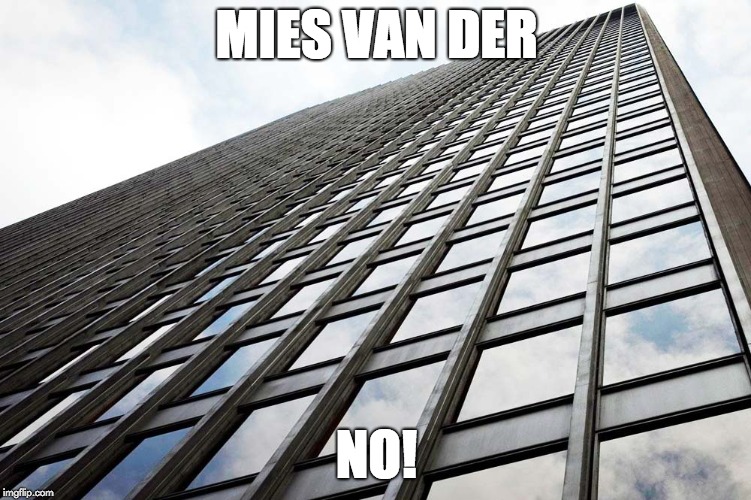 MIES VAN DER; NO! | image tagged in mies van der rohe,architecture,skyscraper | made w/ Imgflip meme maker