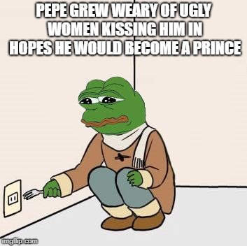 Pepe the frog Fork | PEPE GREW WEARY OF UGLY WOMEN KISSING HIM IN HOPES HE WOULD BECOME A PRINCE | image tagged in pepe the frog fork | made w/ Imgflip meme maker