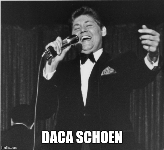 DACA SCHOEN | image tagged in daca | made w/ Imgflip meme maker