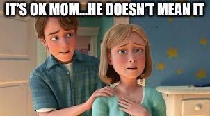 IT’S OK MOM...HE DOESN’T MEAN IT | made w/ Imgflip meme maker