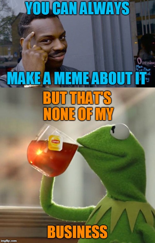 YOU CAN ALWAYS BUSINESS MAKE A MEME ABOUT IT BUT THAT'S NONE OF MY | image tagged in memes,but thats none of my business,roll safe think about it | made w/ Imgflip meme maker