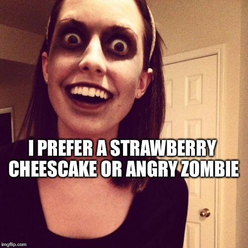 Zombie Overly Attached Girlfriend Meme | I PREFER A STRAWBERRY CHEESCAKE OR ANGRY ZOMBIE | image tagged in memes,zombie overly attached girlfriend | made w/ Imgflip meme maker