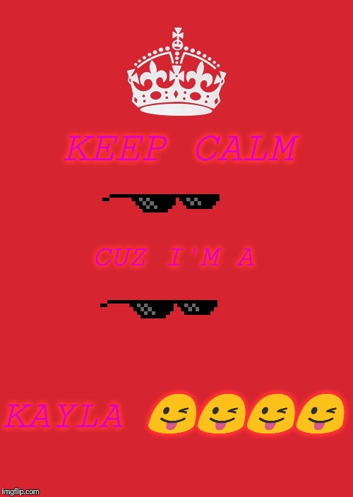 Keep Calm And Carry On Red Meme | KEEP CALM; CUZ I'M A; KAYLA 😜😜😜😜 | image tagged in memes,keep calm and carry on red | made w/ Imgflip meme maker